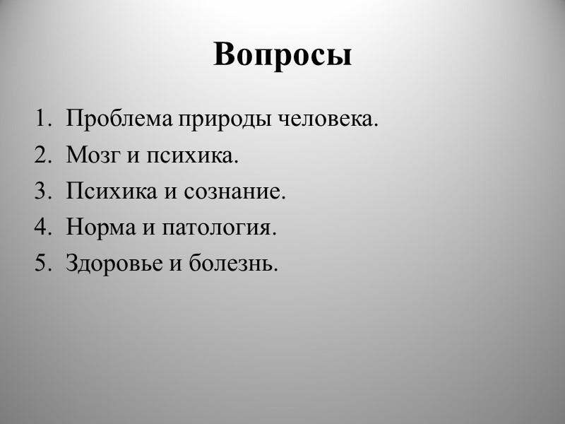 Вопросы Проблема природы человека. Мозг и психика. Психика и сознание. Норма и патология. Здоровье